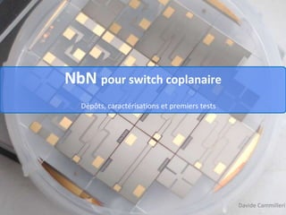 NbN pour switch coplanaire
Dépôts, caractérisations et premiers tests
Davide Cammilleri
 