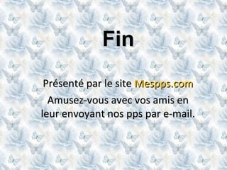 Fin Présenté par le site Mespps.com Amusez-vous avec vos amis en leur envoyant nos pps par e-mail.
