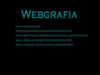 Webgrafia www.wikipedia.com www.tarraconesis.com / puentesromanos.htm www.spanisharts.com /arquitectura/ roma_ingenieria.html www.catedu.es / aragonromana / puentes.html www.arteguias.com / arquitecturaromana.html 