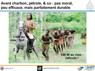 www.manicore.com
Avant charbon, pétrole, & co : pas moral,
peu efficace, mais parfaitement durable
100 W au max :
ridicule !
1 kW au
max : bof…
 