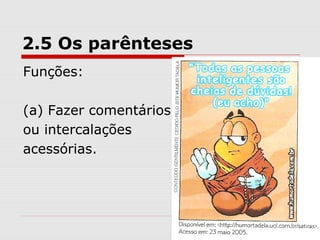 2.5 Os parênteses 
Funções: 
(a) Fazer comentários 
ou intercalações 
acessórias. 
 