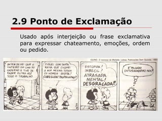 2.9 Ponto de Exclamação 
Usado após interjeição ou frase exclamativa 
para expressar chateamento, emoções, ordem 
ou pedido. 
 