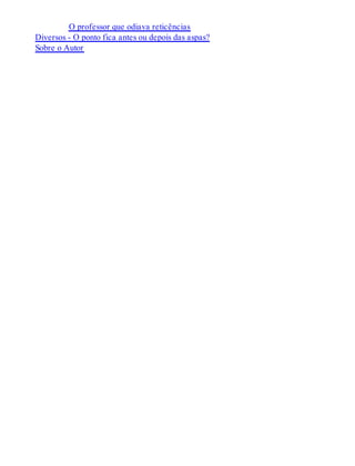 O professor que odiava reticências 
Diversos - O ponto fica antes ou depois das aspas? 
Sobre o Autor 
