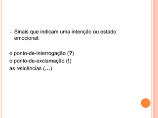  Sinais que indicam uma intenção ou estado
emocional:
o ponto-de-interrogação (?)
o ponto-de-exclamação (!)
as reticências (…)
 