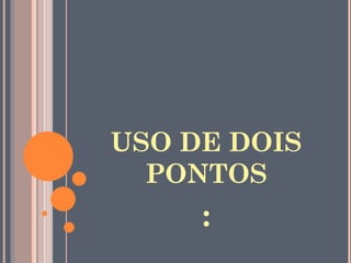 USO DE DOIS PONTOS : 