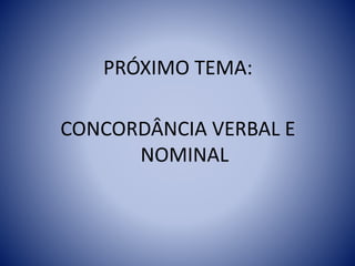 PRÓXIMO TEMA:
CONCORDÂNCIA VERBAL E
NOMINAL
 