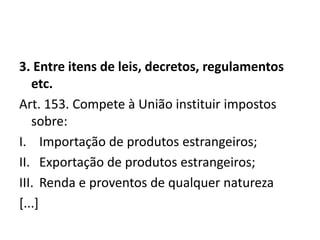 3. Entre itens de leis, decretos, regulamentos
etc.
Art. 153. Compete à União instituir impostos
sobre:
I. Importação de produtos estrangeiros;
II. Exportação de produtos estrangeiros;
III. Renda e proventos de qualquer natureza
[...]
 