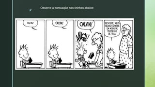 z
Observe a pontuação nas tirinhas abaixo:
 