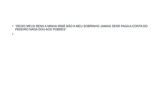 • “DEIXO MEUS BENS A MINHA IRMÃ NÃO A MEU SOBRINHO JAMAIS SERÁ PAGA A CONTA DO
PADEIRO NADA DOU AOS POBRES”
•
 