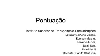 Pontuação
Instituto Superior de Transportes e Comunicações
Estudantes:Aline Ubisse,
Everson Malate,
Leoterio Junior,
Sami Nze,
Usseid Adil
Docente : Danifo Chutumia
 