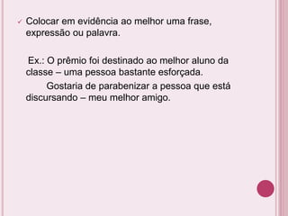  Colocar em evidência ao melhor uma frase,
expressão ou palavra.
Ex.: O prêmio foi destinado ao melhor aluno da
classe – uma pessoa bastante esforçada.
Gostaria de parabenizar a pessoa que está
discursando – meu melhor amigo.
 