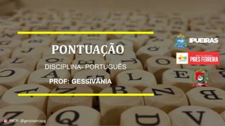 PROF: @gessivaniapg
PONTUAÇÃO
DISCIPLINA- PORTUGUÊS
PROF: GESSIVÂNIA
PROF: @gessivaniapg
 