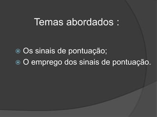 Temas abordados :
 Os sinais de pontuação;
 O emprego dos sinais de pontuação.
 