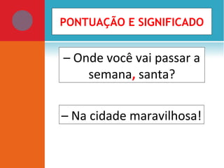 – Onde você vai passar a
semana, santa?
– Na cidade maravilhosa!
PONTUAÇÃO E SIGNIFICADO
 