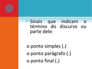  Sinais que indicam o
término do discurso ou
parte dele:
o ponto simples (.)
o ponto parágrafo (.)
o ponto final (.)
 