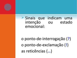  Sinais que indicam uma
intenção ou estado
emocional:
o ponto-de-interrogação (?)
o ponto-de-exclamação (!)
as reticências (…)
 