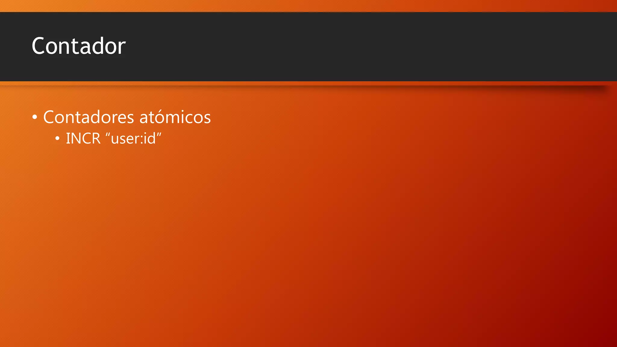 Contador
• Contadores atómicos
• INCR “user:id”

 