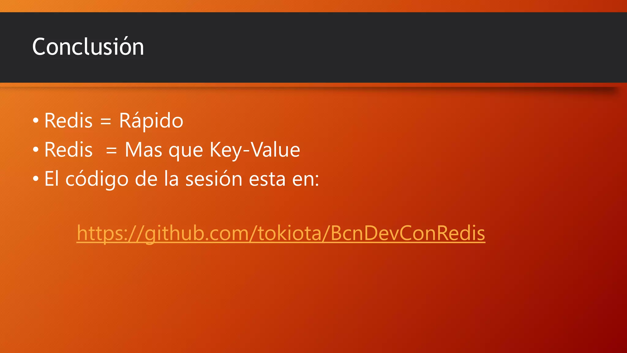 Conclusión
• Redis = Rápido
• Redis = Mas que Key-Value
• El código de la sesión esta en:
https://github.com/tokiota/BcnDevConRedis

 