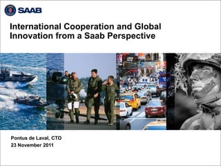 International Cooperation and Global
Innovation from a Saab Perspective




Pontus de Laval, CTO
23 November 2011
 