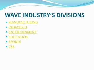 WAVE INDUSTRY’S DIVISIONS 
 MANUFACTURING 
 INFRATECH 
 ENTERTAINMENT 
 EDUCATION 
 SPORTS 
 CSR 
 