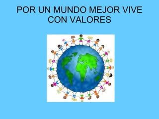 POR UN MUNDO MEJOR VIVE CON VALORES 