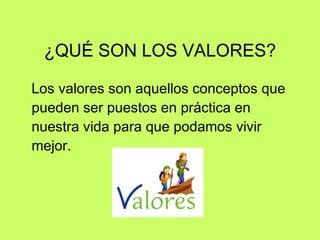 ¿QUÉ SON LOS VALORES? Los valores son aquellos conceptos que pueden ser puestos en práctica en nuestra vida para que podamos vivir mejor.  
