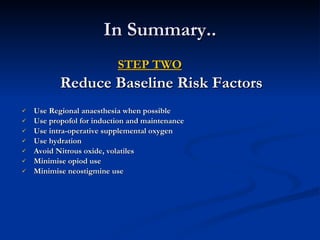 In Summary.. STEP TWO Reduce Baseline Risk Factors Use Regional anaesthesia when possible Use propofol for induction and maintenance Use intra-operative supplemental oxygen Use hydration Avoid Nitrous oxide, volatiles Minimise opiod use Minimise neostigmine use 