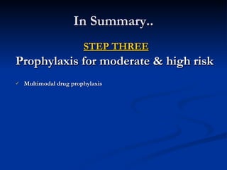 In Summary.. STEP THREE Prophylaxis for moderate & high risk Multimodal drug prophylaxis 