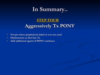 In Summary.. STEP FOUR Aggressively Tx PONV  For pts where prophylaxis failed or was not used Ondansetron as first line Tx Add additional agents if PONV continues 