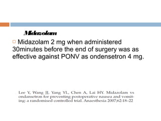 Midazolam
 Midazolam 2 mg when administered
30minutes before the end of surgery was as
effective against PONV as ondensetron 4 mg.
 