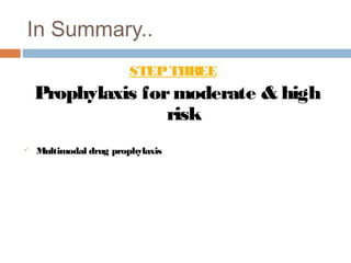 In Summary..
STEPTHREE
Prophylaxis formoderate & high
risk
 Multimodal drug prophylaxis
 