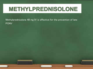 Methylprednisolone 40 mg IV is effective for the prevention of late
PONV
 