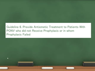 .
Guideline 6. Provide Antiemetic Treatment to Patients With
PONV who did not Receive Prophylaxis or in whom
Prophylaxis Failed
 