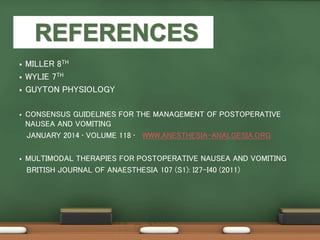  MILLER 8TH
 WYLIE 7TH
 GUYTON PHYSIOLOGY
 CONSENSUS GUIDELINES FOR THE MANAGEMENT OF POSTOPERATIVE
NAUSEA AND VOMITING
JANUARY 2014 • VOLUME 118 • WWW.ANESTHESIA-ANALGESIA.ORG
 MULTIMODAL THERAPIES FOR POSTOPERATIVE NAUSEA AND VOMITING
BRITISH JOURNAL OF ANAESTHESIA 107 (S1): I27–I40 (2011)
 