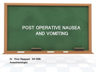 POST OPERATIVE NAUSEA
AND VOMITING
Dr Kiran Rajagopal DA DNB.
Anaesthesiologist
 