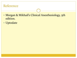 Reference
 Morgan & Mikhail’s Clinical Anesthesiology, 5th
edition.
 Uptodate
 