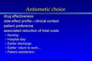 Antiemetic choice 
 drug effectiveness 
 side-effect profile---clinical context 
 patient preference 
 associated reduction of total costs 
» Nursing 
» Hospital stay 
» Earlier discharge 
» Earlier return to work... 
» Patient satisfaction. 
Servizio di Anestesia e Rianimazione Ospedale di Faenza(RA) 
 