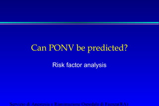 Can PONV be predicted? 
Risk factor analysis 
Servizio di Anestesia e Rianimazione Ospedale di Faenza(RA) 
 