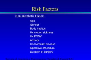 Risk Factors 
Non-anesthetic Factors 
Age 
Gender 
Body habitus 
Hx motion sickness 
Hx PONV 
Anxiety 
Concomitant disease 
Operative procedure 
Duration of surgery 
Servizio di Anestesia e Rianimazione Ospedale di Faenza(RA) 
 