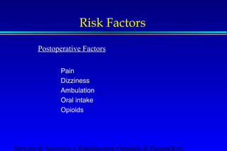 Risk Factors 
Postoperative Factors 
Pain 
Dizziness 
Ambulation 
Oral intake 
Opioids 
Servizio di Anestesia e Rianimazione Ospedale di Faenza(RA) 
 