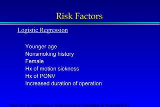 Risk Factors 
Logistic Regression 
Younger age 
Nonsmoking history 
Female 
Hx of motion sickness 
Hx of PONV 
Increased duration of operation 
Servizio di Anestesia e Rianimazione Ospedale di Faenza(RA) 
 