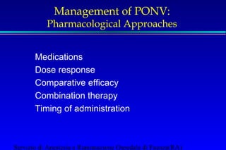Management of PONV: 
Pharmacological Approaches 
Medications 
Dose response 
Comparative efficacy 
Combination therapy 
Timing of administration 
Servizio di Anestesia e Rianimazione Ospedale di Faenza(RA) 
 