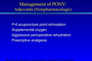 Management of PONV: 
Adjuvants (Nonpharmacologic) 
P-6 acupuncture point stimulation 
Supplemental oxygen 
Aggressive perioperative rehydration 
Preemptive analgesia 
Servizio di Anestesia e Rianimazione Ospedale di Faenza(RA) 
 