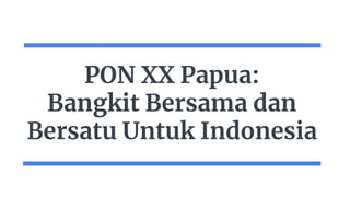PON XX Papua:
Bangkit Bersama dan
Bersatu Untuk Indonesia
 
