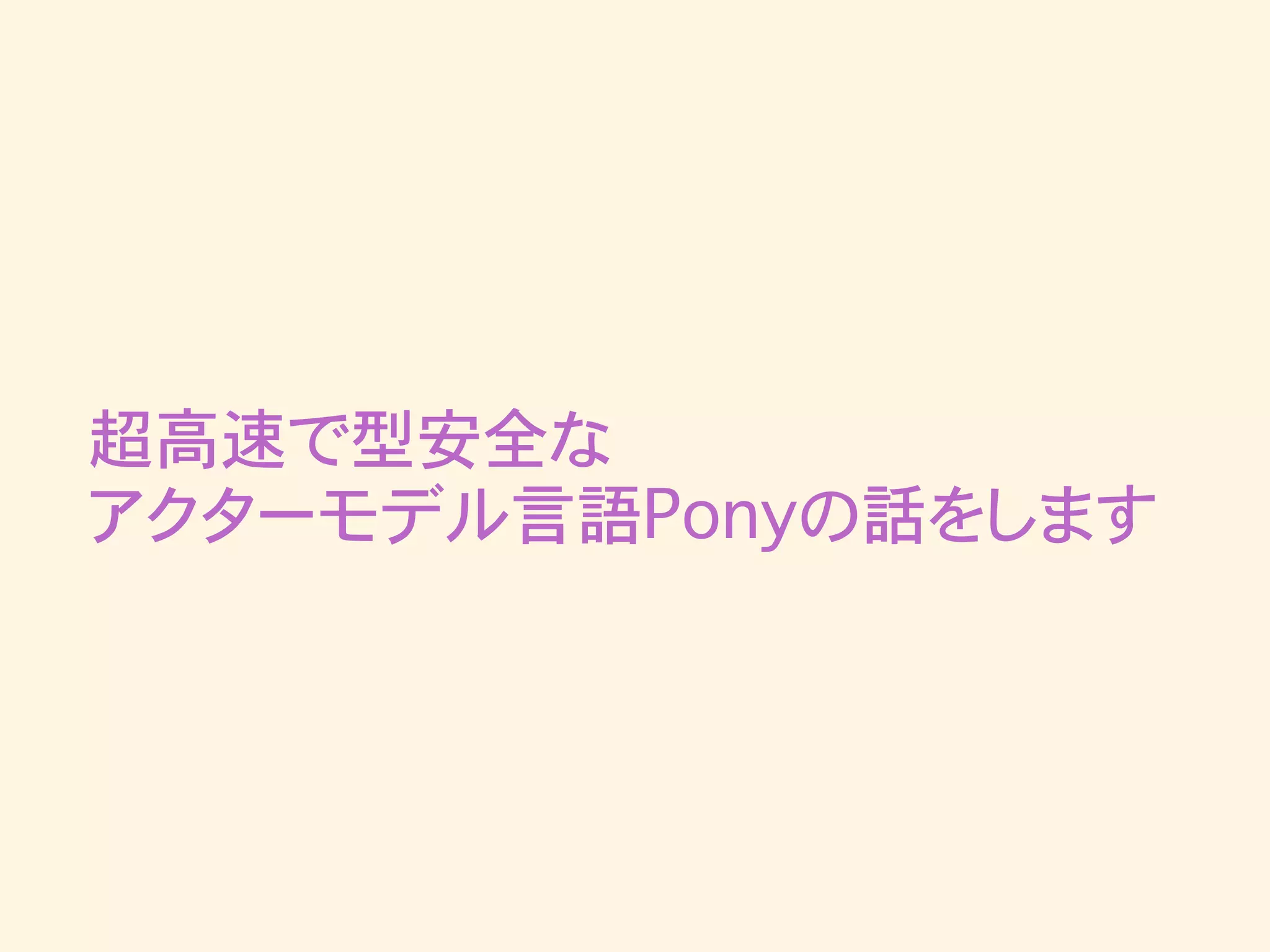 超高速で型安全な
アクターモデル言語Ponyの話をします
 