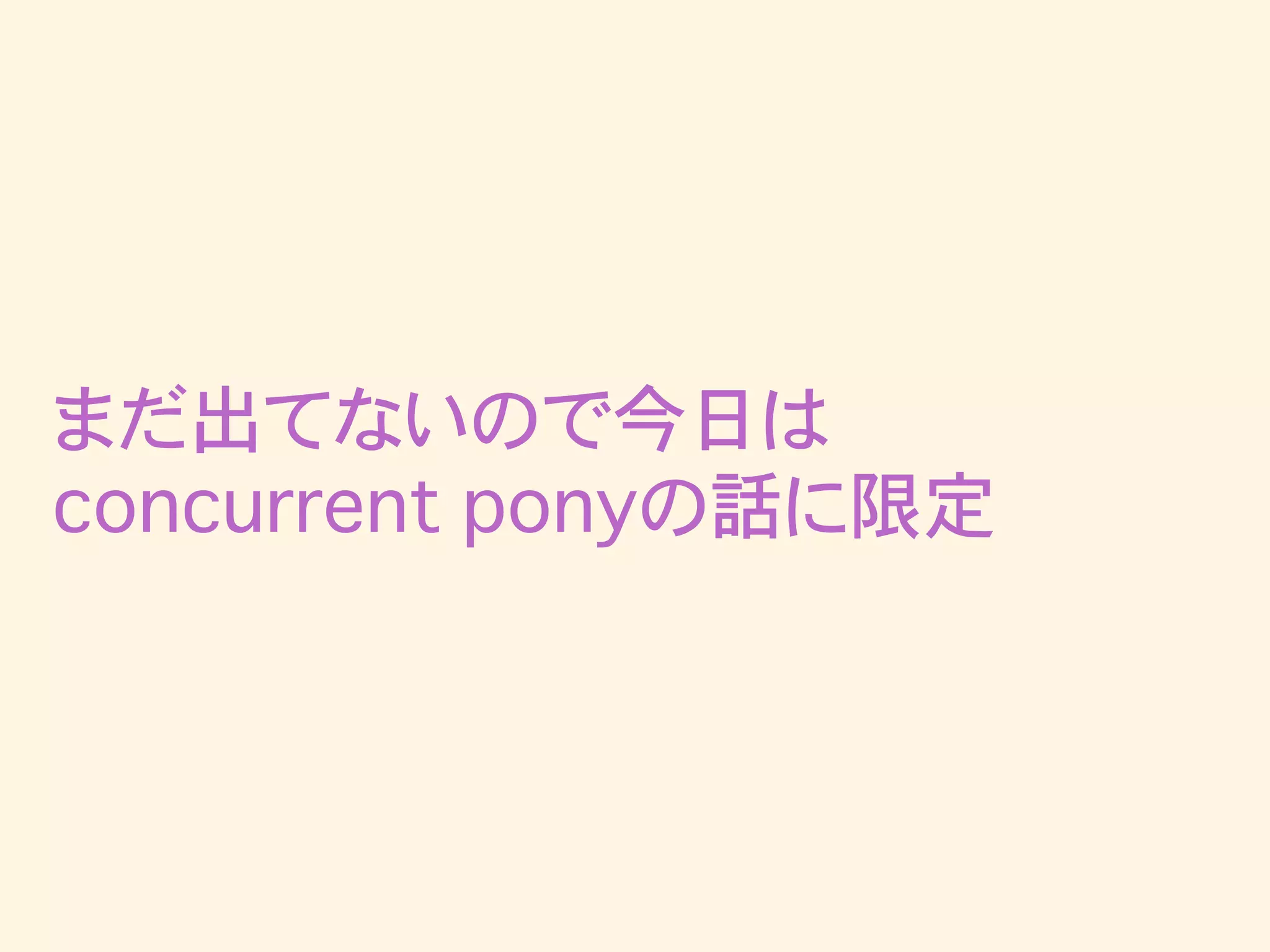 まだ出てないので今日は
concurrent ponyの話に限定
 