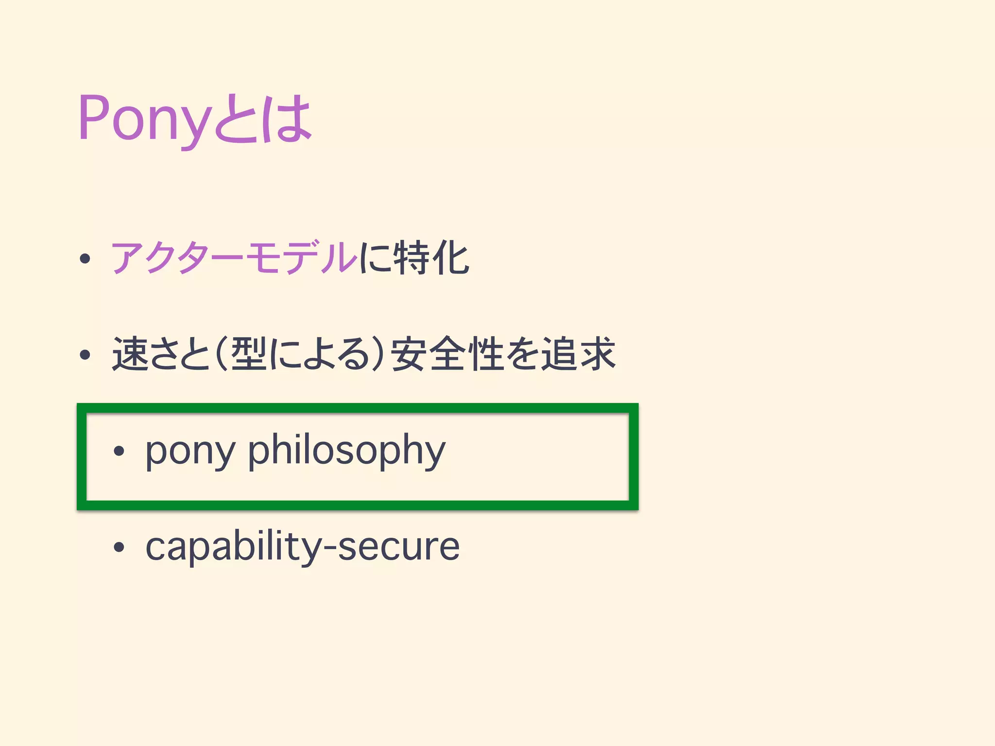 Ponyとは
• アクターモデルに特化
• 速さと（型による）安全性を追求
• pony philosophy
• capability-secure
 