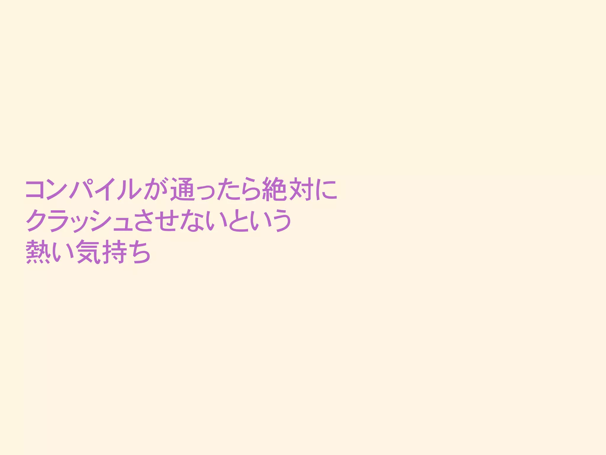 コンパイルが通ったら絶対に
クラッシュさせないという
熱い気持ち
 