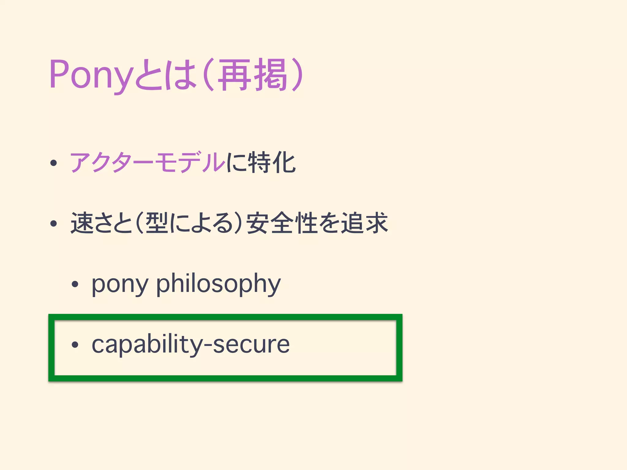 Ponyとは（再掲）
• アクターモデルに特化
• 速さと（型による）安全性を追求
• pony philosophy
• capability-secure
 