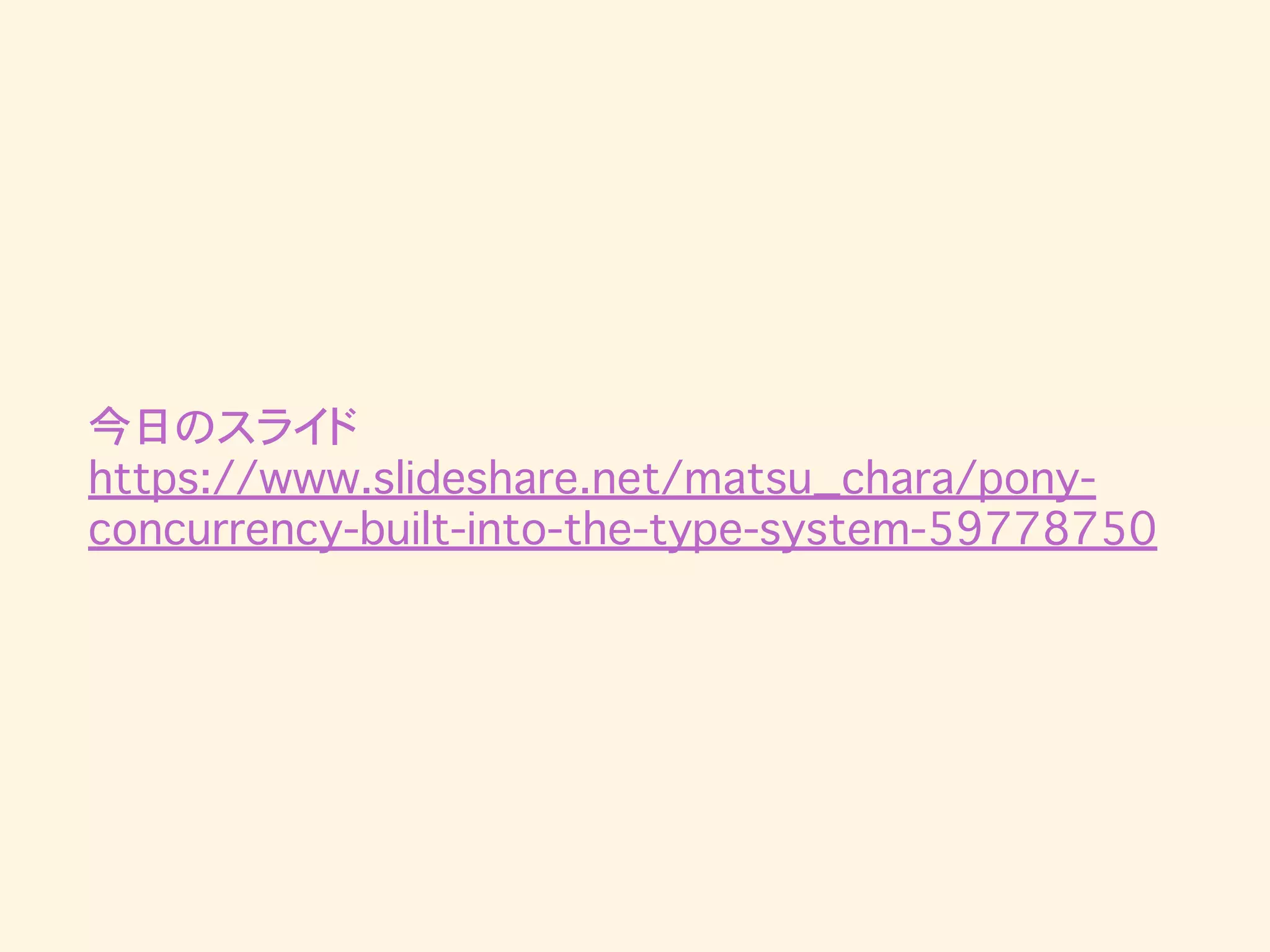 今日のスライド
https://www.slideshare.net/matsu_chara/pony-
concurrency-built-into-the-type-system-59778750
 